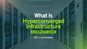 What Is Hyperconverged Infrastructure?- A Complete Guide
